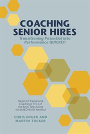 Coaching senior hires : transitioning potential into performance QUICKLY! : targeted transitional coaching (TTC) of the big 6 tasks using the build-raise method cover image