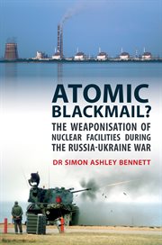 Atomic blackmail? : the weaponisation of nuclear facilities during the Russia-Ukraine war cover image