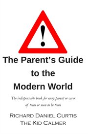 The parent's guide to the modern world : the indispensable book for every parent of teens or soon to be teens cover image