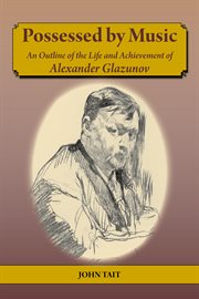 POSSESSED BY MUSIC AN OUTLINE OF THE LIFE AND ACHIEVEMENT OF ALEXANDER GLAZUNOV cover image