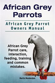 African grey parrots. african grey parrot owner's manual. african grey parrot care, interaction, f cover image