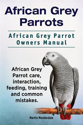 Cover image for African Grey Parrots. African Grey Parrot Owner's Manual. African Grey Parrot Care, Interaction, F