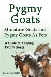 Pygmy goats. miniature goats and pygmy goats as pets. a guide to keeping pygmy goats cover image