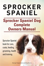 Sprocker spaniel. sprocker spaniel dog complete owners manual. sprocker spaniel book for care, co cover image