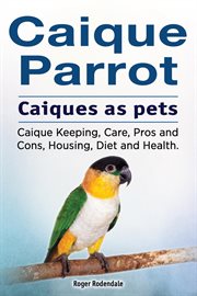 Caique parrot. caiques as pets. caique keeping, care, pros and cons, housing, diet and health cover image