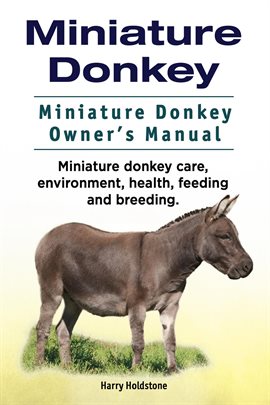 Cover image for Miniature Donkey. Miniature Donkey Owner's Manual. Miniature Donkey Care, Environment, Health, Fee