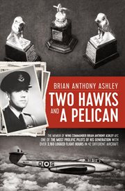 Two hawks and a pelican. The Memoir of Wing Commander Brain Anthony Ashley AFC (1928 - 2015) cover image