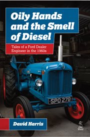 Oily hands and the smell of diesel : tales of a Ford dealer engineer in the 1960s cover image