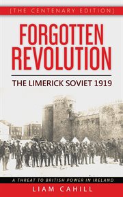 Forgotten revolution : Limerick Soviet 1919 : a threat to British power in Ireland cover image