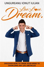 Live love dream. How to Train Your Mind to Overcome Any Life Obstacles cover image