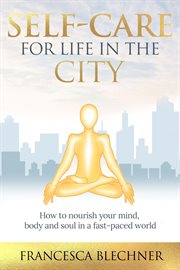Self-care for life in the city. How to nourish your mind, body and soul in a fast-paced world cover image