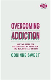 Overcoming addiction : positive steps for breaking free of addiction and building self-esteem cover image