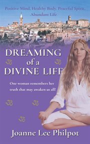 Dreaming of a divine life : one woman remembers her truth that may awaken us all! cover image