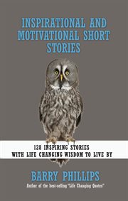 Inspirational and Motivational Short Stories : 128 Inspiring Stories with Life Changing Wisdom to Live By cover image