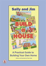 Sally and Jim Build a House : a Practical Guide to Building Your Home cover image