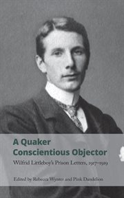 A quaker conscientious objector. Wilfrid Littleboy's Prison Letters, 1917-1919 cover image