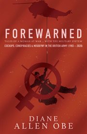 Forewarned : tales of a woman at war... with the military system, or, cockups, conspiracies & misogyny in the British Army (1983-2020) cover image