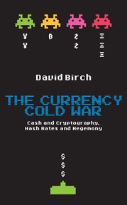 The currency cold war : cash and cryptography, hash rates and hegemony cover image