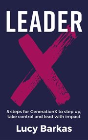 Leaderx. 5 Steps for Generationx to Step Up, Take Control and Lead With Impact cover image