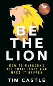 Be the lion. How To Overcome Big Challenges And Make It Happen cover image