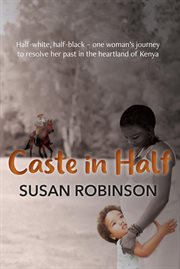 Caste in half. Half-White, Half-Black - One Woman's Journey to Resolve Her Past in the Heartland of Kenya cover image