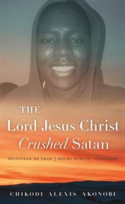 The lord jesus christ crushed satan. Delivered Me From 7 Hours Demonic Possession cover image