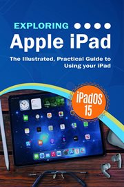 Exploring apple ipad: ipados 15 edition. The Illustrated, Practical Guide to Using your iPad cover image
