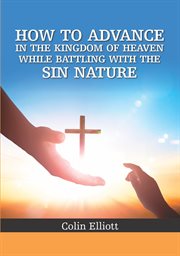 How to advance in the kingdom of heaven while battling with the sin nature cover image