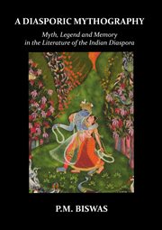 A diasporic mythography : myth, legend and memory in the literature of the Indian diaspora cover image