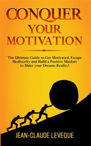 Conquer your motivation. The Ultimate Guide to Get Motivated, Escape Mediocrity and Build a Positive Mindset to Make your Dre cover image