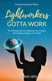 Lightworkers gotta work. The Ultimate Guide to Following Your Purpose and Creating Change in the World cover image