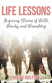 Life lessons. Inspiring Stories of Faith, Family, and Friendship cover image