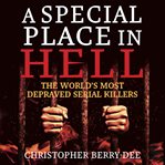 A special place in hell : the world's most depraved serial killers cover image