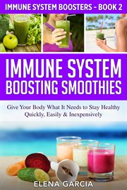 Immune system boosting smoothies. Give Your Body What It Needs to Stay Healthy - Quickly, Easily & Inexpensively cover image