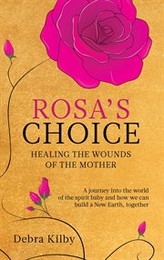 Rosa's choice. A journey to the world of the spirit baby and how we can build a New Earth, together cover image