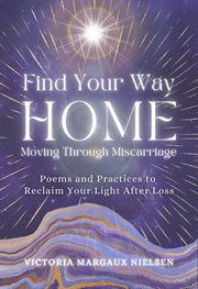 Find your way home : Poems and Practices to Reclaim Your Light After Loss cover image