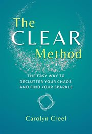 The clear method : The Easy Way to Declutter Your Chaos and Find Your Sparkle cover image
