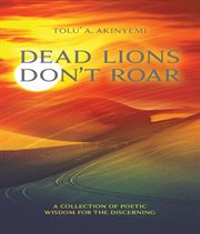 Dead lions don't roar : a collection of poetic wisdom for the discerning cover image