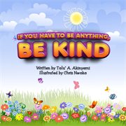 If you have to be anything, be kind cover image