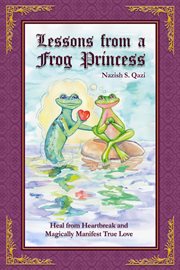 Lessons from a frog princess. Heal from Heartbreak and Magically Manifest True Love cover image