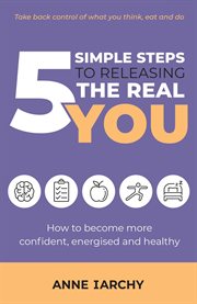 5 Simple Steps to Releasing the Real You : How to become more confident, energised and healthy cover image