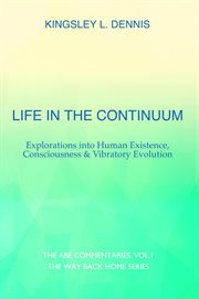 Life in the Continuum : Explorations into Human Existence, Consciousness & Vibratory Evolution cover image