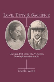 Love, Duty & Sacrifice : One Hundred years of a Victorian Nottinghamshire family cover image
