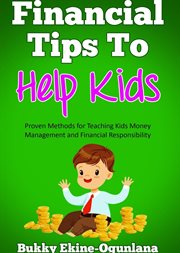 Financial tips to help kids : Proven Methods for Teaching Kids Money Management and Financial Responsibility cover image
