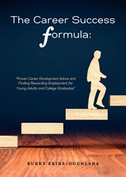The career success formula : Proven Career Development Advice and Finding Rewarding Employment for Young Adults and College Gradu cover image