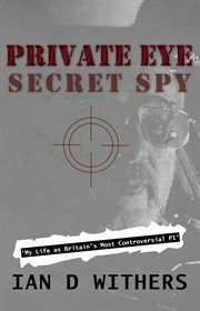 Private eye secret spy. My Life as Britain's Most Controversial PI cover image