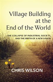 Village building at the end of the world. The Collapse of Industrial Society and the Birth of a New Vision cover image