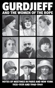 Gurdjieff and the women of the rope. Notes of Meetings in Paris and New York 1935-1939 and 1948-1949 cover image