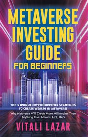 Metaverse investing guide for beginners : Top 5 Unique Strategies to Create Wealth in Metaverse. Why Metaverse Will Create More Millionaires T cover image