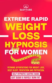 Extreme rapid weight loss hypnosis for women : Feminine Affirmations for Weight Loss, Deep Sleep, Meditation and Motivation. Self-Hypnotic Gastric cover image